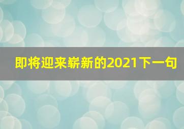 即将迎来崭新的2021下一句