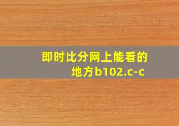 即时比分网上能看的地方b102.c-c