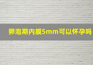 卵泡期内膜5mm可以怀孕吗