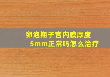 卵泡期子宫内膜厚度5mm正常吗怎么治疗