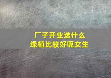 厂子开业送什么绿植比较好呢女生