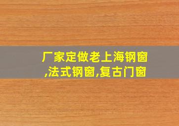 厂家定做老上海钢窗,法式钢窗,复古门窗