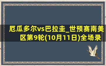 厄瓜多尔vs巴拉圭_世预赛南美区第9轮(10月11日)全场录像