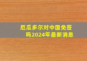 厄瓜多尔对中国免签吗2024年最新消息