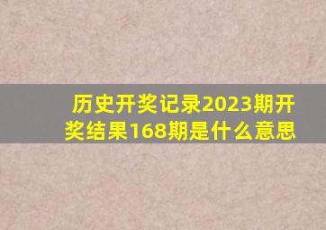 历史开奖记录2023期开奖结果168期是什么意思