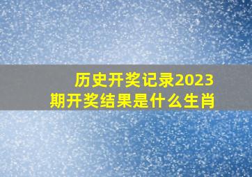 历史开奖记录2023期开奖结果是什么生肖