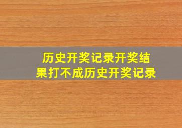 历史开奖记录开奖结果打不成历史开奖记录