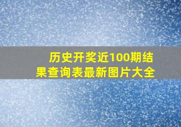 历史开奖近100期结果查询表最新图片大全