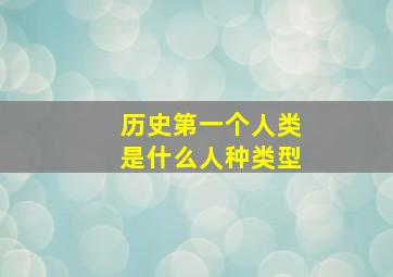 历史第一个人类是什么人种类型