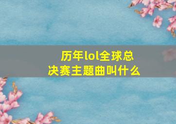 历年lol全球总决赛主题曲叫什么