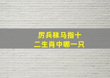 厉兵秣马指十二生肖中哪一只