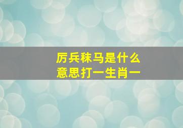 厉兵秣马是什么意思打一生肖一