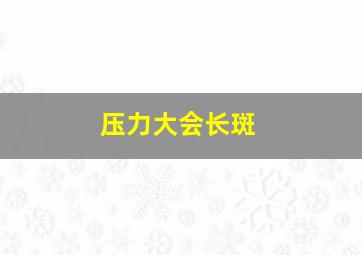 压力大会长斑