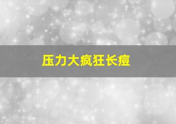 压力大疯狂长痘