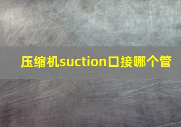 压缩机suction口接哪个管