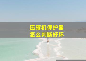 压缩机保护器怎么判断好坏