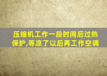 压缩机工作一段时间后过热保护,等凉了以后再工作空调