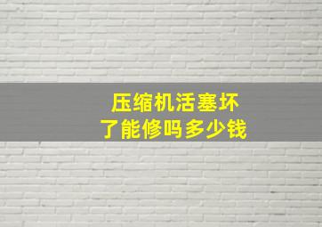 压缩机活塞坏了能修吗多少钱