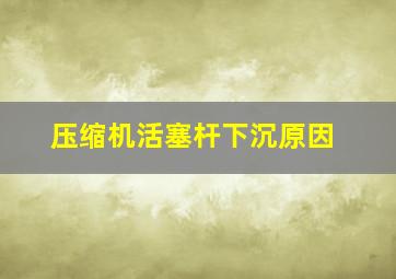 压缩机活塞杆下沉原因