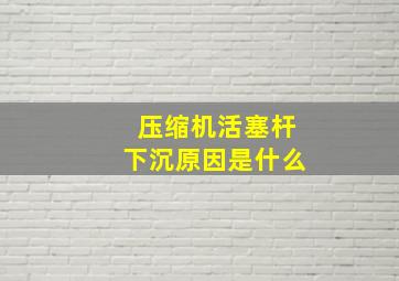 压缩机活塞杆下沉原因是什么