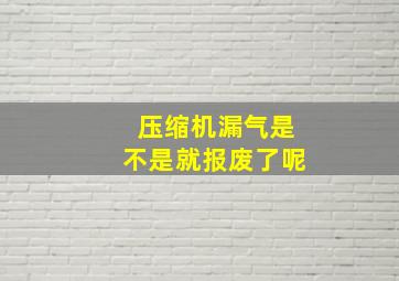 压缩机漏气是不是就报废了呢