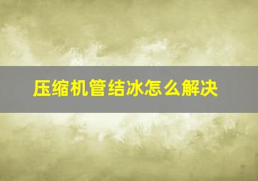 压缩机管结冰怎么解决