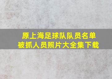 原上海足球队队员名单被抓人员照片大全集下载