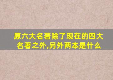 原六大名著除了现在的四大名著之外,另外两本是什么