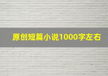 原创短篇小说1000字左右