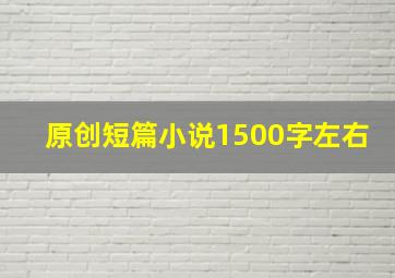 原创短篇小说1500字左右