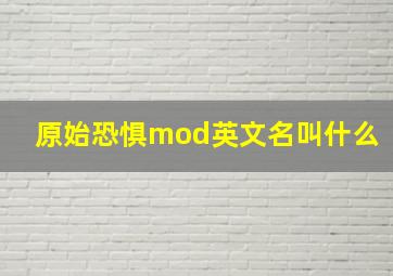 原始恐惧mod英文名叫什么