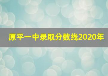 原平一中录取分数线2020年