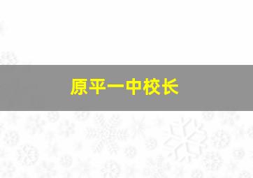 原平一中校长