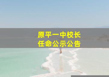 原平一中校长任命公示公告