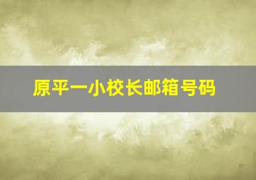 原平一小校长邮箱号码