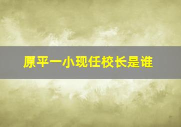 原平一小现任校长是谁