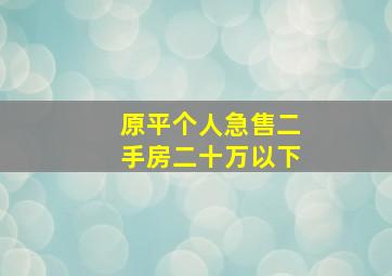 原平个人急售二手房二十万以下