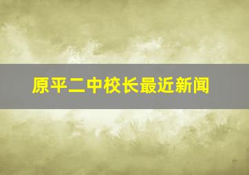 原平二中校长最近新闻