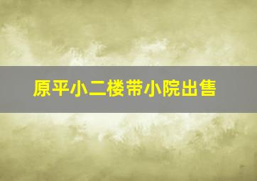 原平小二楼带小院出售