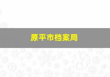 原平市档案局