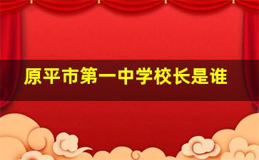 原平市第一中学校长是谁