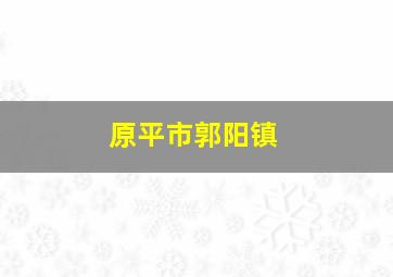 原平市郭阳镇