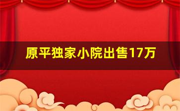 原平独家小院出售17万