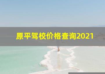 原平驾校价格查询2021