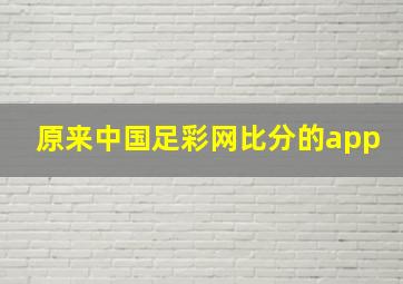 原来中国足彩网比分的app