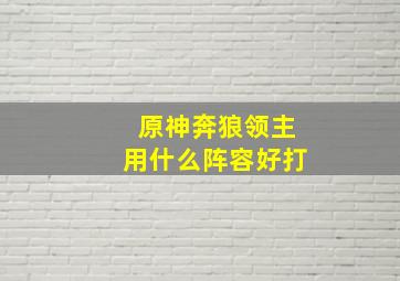 原神奔狼领主用什么阵容好打