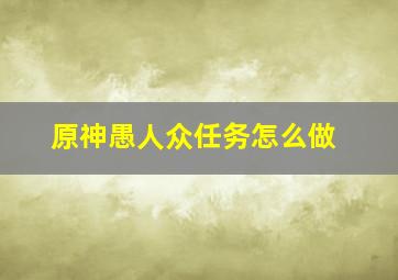 原神愚人众任务怎么做