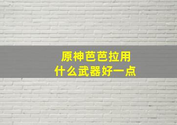 原神芭芭拉用什么武器好一点