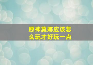 原神莫娜应该怎么玩才好玩一点