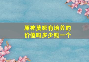 原神莫娜有培养的价值吗多少钱一个